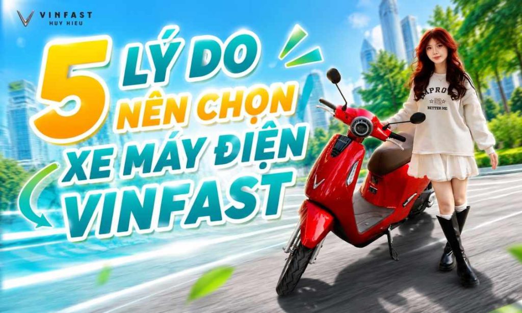 5 Lý do nên chọn xe máy điện VinFast.